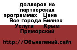 70 долларов на партнерских программах › Цена ­ 670 - Все города Бизнес » Услуги   . Крым,Приморский